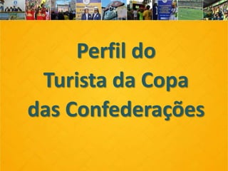 Perfil do
Turista da Copa
das Confederações
 