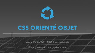 CSS ORIENTÉ OBJET
Lenny ROUANET — CTO @operaenergie
@lennyrouanet — lenny.rouanet.me
 
