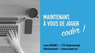 MAINTENANT, 
À VOUS DE JOUER
Lenny ROUANET — CTO @operaenergie
@lennyrouanet — lenny.rouanet.me
coder !
 