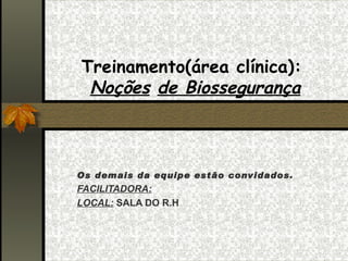 Treinamento(área clínica):
 Noções de Biossegurança



Os demais da equipe estão convidados.
FACILITADORA:
LOCAL: SALA DO R.H
 