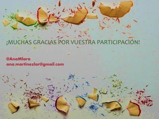 ¡MUCHAS GRACIAS POR VUESTRA PARTICIPACIÓN!
@AnaMlara
ana.martinezlar@gmail.com
 