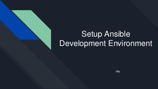 Setup Ansible
Development Environment
Jay
 