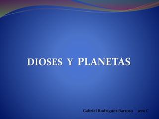 DIOSES Y PLANETAS
Gabriel Rodríguez Barroso 1ero C
 