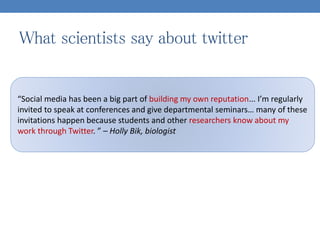 What scientists say about twitter
“Social media has been a big part of building my own reputation... I’m regularly
invited...