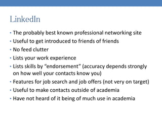 LinkedIn
• The probably best known professional networking site
• Useful to get introduced to friends of friends
• No feed...