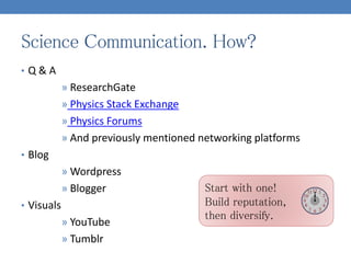 Science Communication. How?
• Q & A
» ResearchGate
» Physics Stack Exchange
» Physics Forums
» And previously mentioned ne...