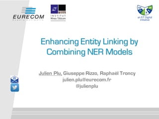 Julien Plu, Giuseppe Rizzo, Raphaël Troncy
julien.plu@eurecom.fr
@julienplu
Enhancing Entity Linking by
Combining NER Models
 