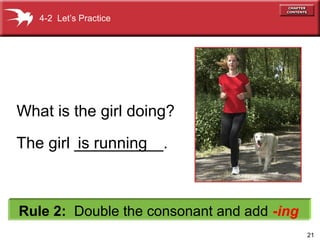 21
The girl __________.
4-2 Let’s Practice
Rule 2: Double the consonant and add -ing
What is the girl doing?
is running
 