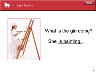 6
What is the girl doing?
is paintingShe _________.
4-1 Let’s Practice
 