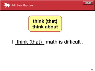 60
I __________ math is difficult .think (that)
4-8 Let’s Practice
think (that)
think about
 