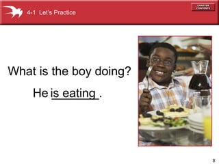 8
What is the boy doing?
4-1 Let’s Practice
He _______.is eating
 
