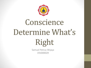 Conscience
Determine What’s
Right
Samuel Petrus Wijaya
191000029
 