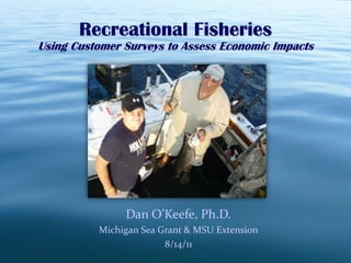 Recreational Fisheries Using Customer Surveys to Assess Economic Impacts Dan O’Keefe, Ph.D. Michigan Sea Grant & MSU Extension 8/14/11 