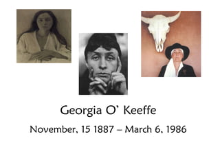 Georgia O’ Keeffe November, 15 1887 – March 6, 1986 