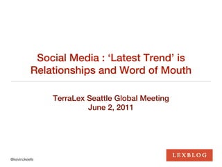 Social Media : ‘Latest Trend’ is
          Relationships and Word of Mouth

               TerraLex Seattle Global Meeting
                        June 2, 2011




@kevinokeefe
 