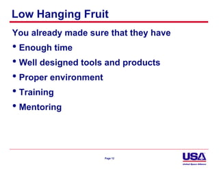 Low Hanging Fruit
You already made sure that they have
• Enough time
• Well designed tools and products
• Proper environment
• Training
• Mentoring


                     Page 12
 