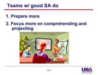 Teams w/ good SA do

1. Prepare more
2. Focus more on comprehending and
   projecting




                  Page 13
 