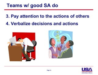 Teams w/ good SA do

3. Pay attention to the actions of others
4. Verbalize decisions and actions




                    Page 14
 