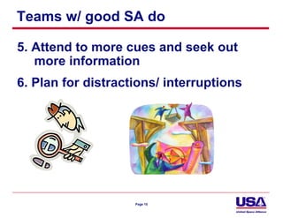 Teams w/ good SA do

5. Attend to more cues and seek out
   more information
6. Plan for distractions/ interruptions




                    Page 15
 