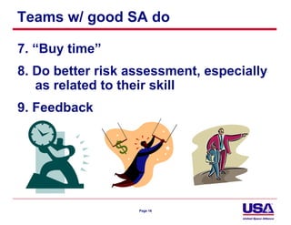Teams w/ good SA do

7. “Buy time”
8. Do better risk assessment, especially
   as related to their skill
9. Feedback




                   Page 16
 