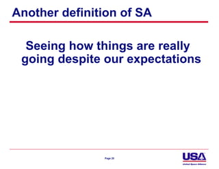 Another definition of SA

  Seeing how things are really
 going despite our expectations




               Page 20
 