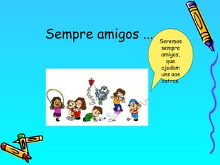 Sempre amigos ...

Seremos
sempre
amigos,
que
ajudam
uns aos
outros.

 