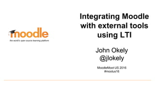 John Okely
@jlokely
MoodleMoot US 2016
#mootus16
the world’s open source learning platform
Integrating Moodle
with external tools
using LTI
 