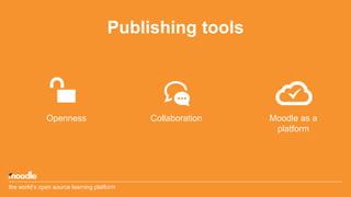Publishing tools
Openness Collaboration Moodle as a
platform
the world’s open source learning platform
 