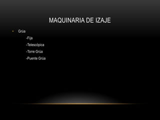 MAQUINARIA DE IZAJE
• Grúa
-Fija
-Telescópica
-Torre Grúa
-Puente Grúa
 