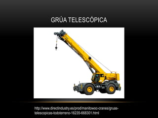 GRÚA TELESCÓPICA
http://www.directindustry.es/prod/manitowoc-cranes/gruas-
telescopicas-todoterreno-16235-668301.html
 