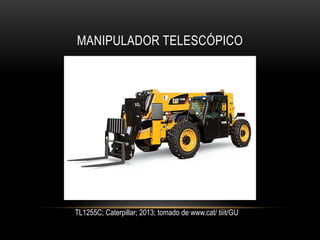 MANIPULADOR TELESCÓPICO
TL1255C; Caterpillar; 2013; tomado de www.cat/ tiiit/GU
 