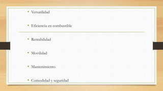 • Versatilidad
• Eficiencia en combustible
• Rentabilidad
• Movilidad
• Mantenimiento
• Comodidad y seguridad
 