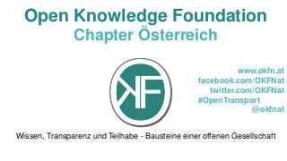 Open Knowledge Foundation
Chapter Österreich
www.okfn.at
facebook.com/OKFNat
twitter.com/OKFNat
#OpenTransport
@okfnat
Wissen, Transparenz und Teilhabe - Bausteine einer offenen Gesellschaft

 