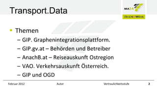 Transport.Data
 Themen
–
–
–
–
–

GIP. Graphenintegrationsplattform.
GIP.gv.at – Behörden und Betreiber
AnachB.at – Reise...