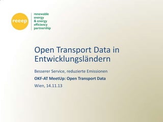 Open Transport Data in
Entwicklungsländern
Besserer Service, reduzierte Emissionen
OKF-AT MeetUp: Open Transport Data
Wien, 14.11.13

 