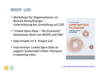 REEEP LOD
• Workshops für Organisationen im
Bereich Klima/Energie –
Unterstützung bei Umstellung auf LOD
• “Linked Open Da...