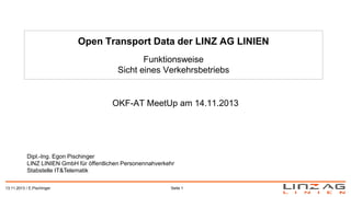 Open Transport Data der LINZ AG LINIEN
Funktionsweise
Sicht eines Verkehrsbetriebs

OKF-AT MeetUp am 14.11.2013

Dipl.-Ing...