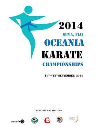 2014 
Suva, Fiji 
OCEANIA 
Karate 
Championships 
11th – 13th September 2014 
BULLETIN 1: 03 APRIL 2014 
 