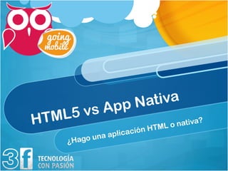 pp Nativa
    L5 v   sA
HTM                          HTML o nativa
                                           ?
                       ión
             a aplicac
    ¿Hago un
 