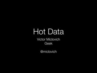 Hot Data
Victor Miclovich
Geek
@miclovich
 