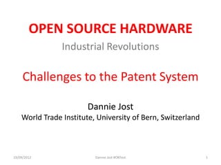 OPEN SOURCE HARDWARE
                Industrial Revolutions

     Challenges to the Patent System

                        Dannie Jost
    World Trade Institute, University of Bern, Switzerland



19/09/2012                Dannie Jost #OKFest                1
 