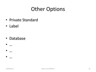 Other Options
• Private Standard
• Label

•   Database
•   …
•   …
•   …

19/09/2012           Dannie Jost #OKFest   30
 