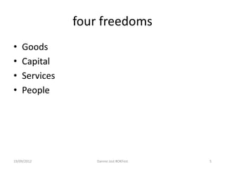 four freedoms
•   Goods
•   Capital
•   Services
•   People




19/09/2012        Dannie Jost #OKFest   5
 
