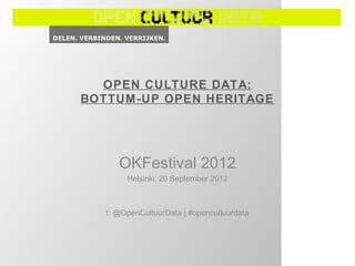 OPEN CULTURE DATA:
BOTTUM -UP OPEN HERITAGE




      OKFestival 2012
        Helsinki, 20 September 2012



   t: @OpenCultuurData | #opencultuurdata
 