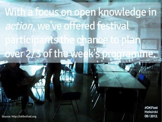 The first submission round
   allowed us to determine the festival's 13 key
   Topic Streams, from open democracy to
   development to sustainability software.



Source: http://okfestival.org
 