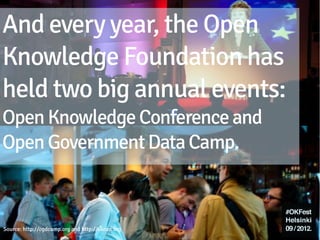 And every year, the Open Knowledge
Foundation has held 2 annual events:
Open Knowledge Conference &
Open Government Data Camp.



Source: http://ogdcamp.org and http://okcon.org
 