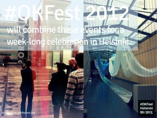 #OKFest 2012
    will combine these events for a
    week-long celebration in Helsinki.




Source: http://okfestival.org
 