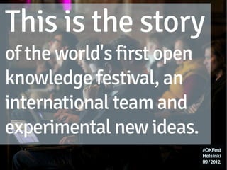 This is the story
of the world's first open
knowledge festival, an
international team and
experimental new ideas.
 