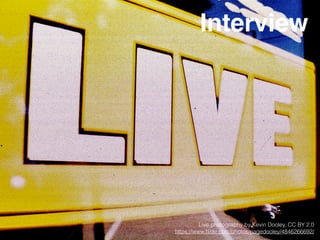 Live photography by Kevin Dooley, CC BY 2.0
https://www.ﬂickr.com/photos/pagedooley/4846266692/
Interview
 