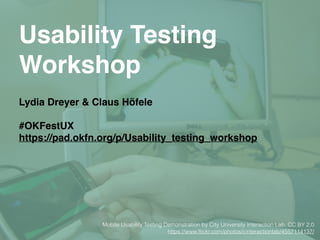 Usability Testing
Workshop
Lydia Dreyer & Claus Höfele!
 
#OKFestUX!
https://pad.okfn.org/p/Usability_testing_workshop
Mobile Usability Testing Demonstration by City University Interaction Lab, CC BY 2.0
https://www.ﬂickr.com/photos/cinteractionlab/4557114137/
 